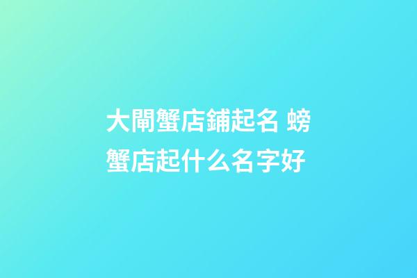 大閘蟹店鋪起名 螃蟹店起什么名字好-第1張-店鋪起名-玄機(jī)派